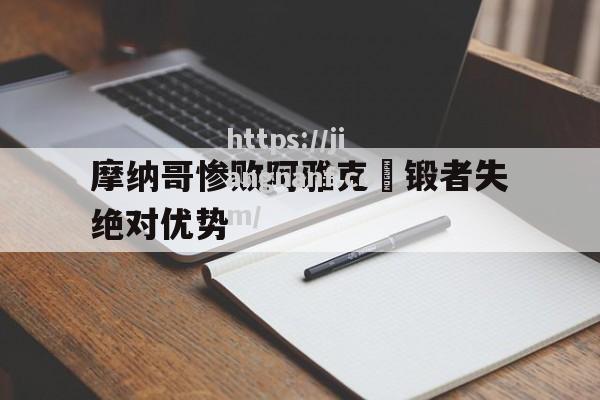 江南体育-摩纳哥惨败阿雅克肏锻者失绝对优势